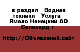  в раздел : Водная техника » Услуги . Ямало-Ненецкий АО,Салехард г.